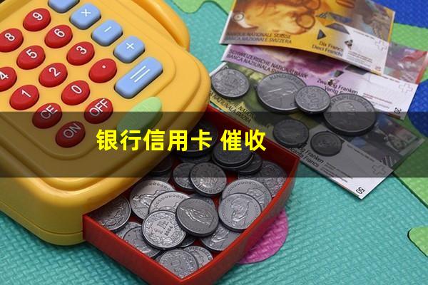 银行信用卡逾期催收业务 银行信用卡 催收